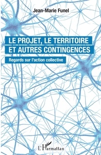 Jean-Marie Funel - Le projet, le territoire et autres contingences - Regards sur l'action collective.