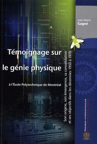 Jean-Marie Gagné - Témoignage sur le génie physique à l'Ecole polytechnique de Montréal - Son origine, son émergence, sa consolidation et ses objectifs dans les décennies 1950 à 1970.