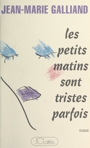 Jean-Marie Galliand - Les petits matins sont tristes parfois.