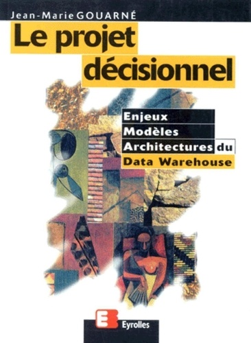 Jean-Marie Gouarne - Le Projet Decisionnel. Enjeux, Modeles Et Architectures Du Data Warehouse.