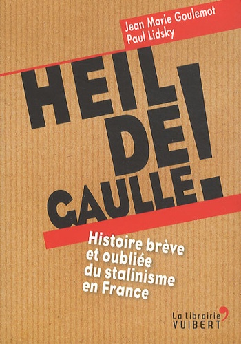 Jean-Marie Goulemot et Paul Lidsky - Heil de Gaulle ! - Histoire brève et oubliée du stalinisme en France.