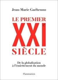 Jean-Marie Guéhenno - Le Premier XXIe siècle - De la globalisation à l'émiettement du monde.