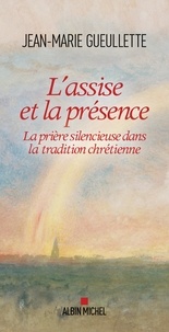 Jean-Marie Gueullette - L Assise et la présence - La prière silencieuse dans la tradition chrétienne.