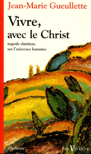 Jean-Marie Gueullette - Vivre avec le Christ - Regards chrétiens sur l'existence humaine.