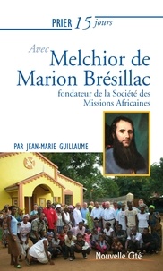 Jean-Marie Guillaume - Prier 15 jours avec Melchior de Marion Brésillac - Fondateur de la Société des Missions Africaines.