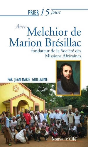 Prier 15 jours avec Melchior de Marion Brésillac. Fondateur de la Société des Missions Africaines