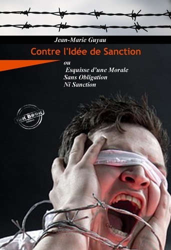 Contre l’idée de sanction – ou Esquisse d’une morale sans obligation ni sanction [Nouv. éd. revue et mise à jour]