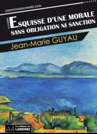 Jean Marie Guyau - Esquisse d’une morale sans obligation ni sanction.