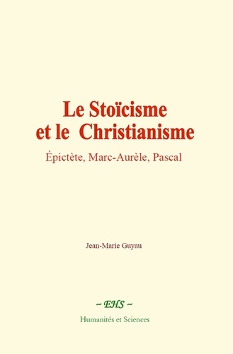 Le stoïcisme et le christianisme. Epictète, Marc-Aurèle, Pascal