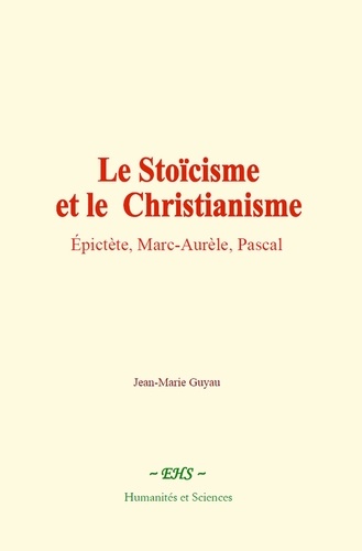 Le Stoïcisme et le Christianisme. Épictète, Marc-Aurèle, Pascal