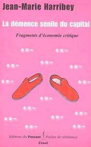 Jean-Marie Harribey - La Demence Senile Du Capital. Fragments D'Economie Critique.
