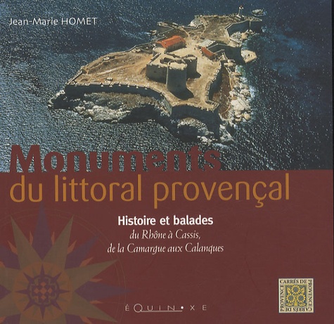 Jean-Marie Homet - Monuments du littoral provençal - Histoire et balades du Rhône à Cassis, de la Camargue aux Calanques.