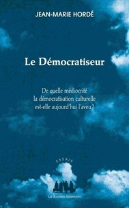 Jean-Marie Hordé - Le Démocratiseur - De quelle médiocrité la démocratisation actuelle est-elle aujourd'hui l'aveu ?.
