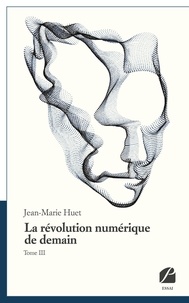 Jean-Marie Huet - La révolution numérique de demain - Tome 3.