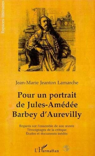 Jean-Marie Jeanton Lamarche - Pour un portrait de Jules-Amédée Barbey d'Aurevilly - Regards sur l'ensemble de son oeuvre, témoignages de la critique, études et documents inédits.