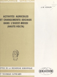 Jean Marie Kohler - Activités agricoles et changements sociaux dans l'Ouest-Mossi - Haute-Volta.