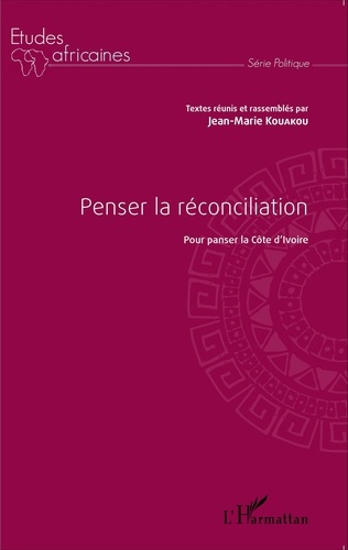 Jean-Marie Kouakou - Penser la réconciliation - Pour panser la Côte d'Ivoire.