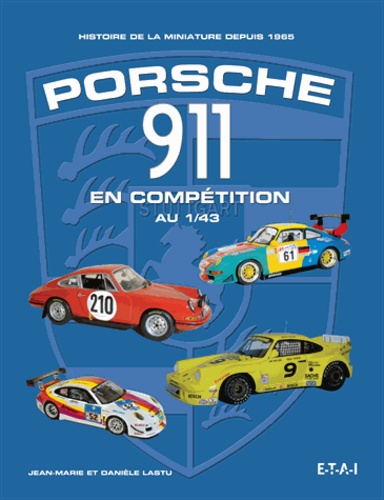 Jean-Marie Lastu et Danièle Lastu - Porsche 911 en compétition au 1/43 - Histoire de la miniature depuis 1965.