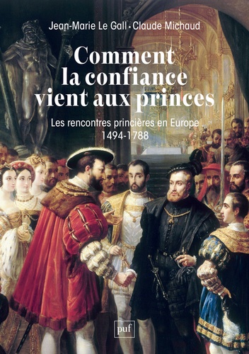 Comment la confiance vient aux princes. Les rencontres princières en Europe 1494-1788