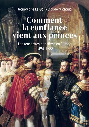 Comment la confiance vient aux princes. Les rencontres princières en Europe 1494-1788