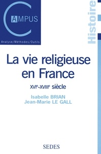 Jean-Marie Le Gall et Isabelle Brian - La vie religieuse en France, XVIe-XVIIIe siècle.