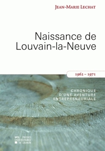 Jean-Marie Lechat - Naissance de Louvain-la-Neuve - Chronique d'une aventure entrepreunariale.