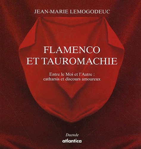 Jean-Marie Lemogodeuc - Flamenco et tauromachie. - Entre le Moi et l'Autre : catharsis et discours amoureux, Essai de tauroflamencologie.