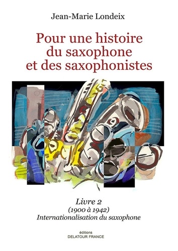 Pour une histoire du saxophone et des saxophonistes. Livre 2 (1900 à 1942) Internationalisation du saxophone