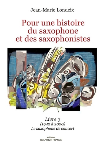Pour une histoire du saxophone et des saxophonistes. Livre 3 (1942 à 2000) Le saxophone de concert