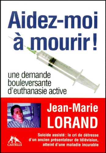 Jean-Marie Lorand - Aidez-Moi A Mourir ! Une Demande Bouleversante D'Euthanasie Active.