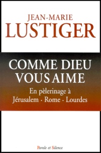 Jean-Marie Lustiger - Comme Dieu Vous Aime. En Pelerinage A Jerusalem, Rome, Lourdes.