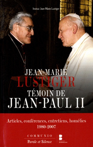 Jean-Marie Lustiger - Jean-Marie Lustiger, témoin de Jean-Paul II - Articles, conférences, entretiens, homélies ... 1980-2007.