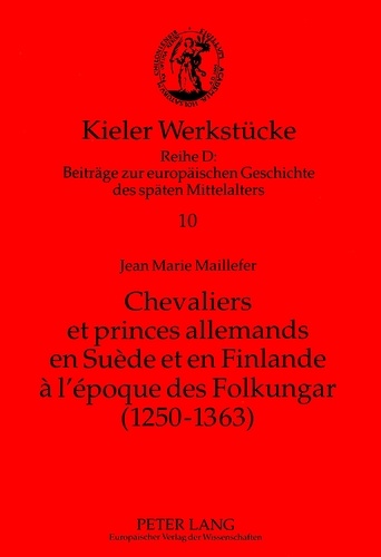 Jean marie Maillefer - Chevaliers et princes allemands en Suède et en Finlande à l'époque des Folkungar (1250-1363) - Le premier établissement d'une noblesse allemande sur la rive septentrionale de la Baltique.