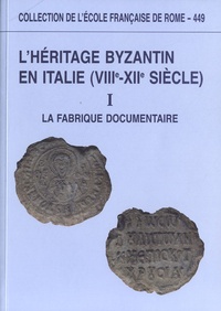 Jean-Marie Martin et Annick Peters-Custot - L'héritage byzantin en Italie (VIIIe-XIIe siècle) - Tome 1, La fabrique documentaire.