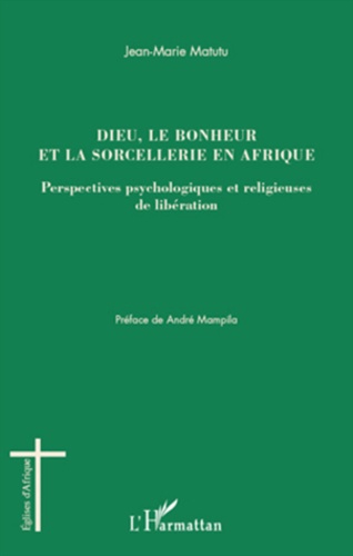 Jean-Marie Matutu - Dieu, le bonheur et la sorcellerie en Afrique - Perspectives psychologiques et religieuses de libération.