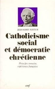 Jean-Marie Mayeur - Catholicisme social et démocratie chrétienne - Principes romains, expériences françaises.