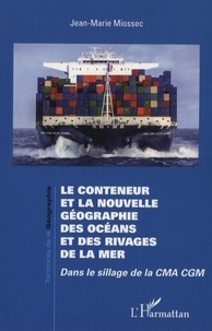 Jean-Marie Miossec - Le conteneur et la nouvelle géographie des océans et des rivages de la mer - Dans le sillage de la CMA CGM.