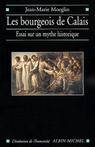 Jean-Marie Moeglin - Les Bourgeois De Calais. Essai Sur Un Mythe Historique.