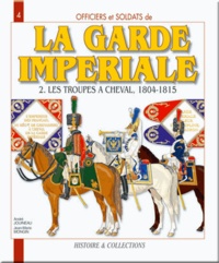 Jean-Marie Mongin et André Jouineau - Officiers et soldats de la Garde impériale (1804-1815) - Tome 2, Les troupes à cheval.