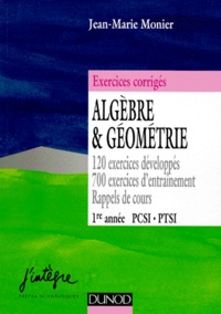 Jean-Marie Monier - Algebre Et Geometrie 1ere Annee Pcsi Ptsi. Exercices Corriges De Mathematique, 120 Exercices Developpes, 700 Exercices D'Entrainement, Rappels De Cours.