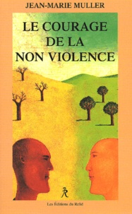 Jean-Marie Muller - Le courage de la non-violence. - Nouveaux parcours philosophiques.
