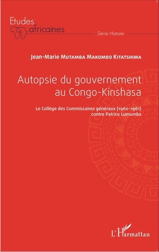 Autopsie du gouvernement au Congo-Kinshasa. Le Collège des Commissaires généraux (1960-1961) contre Patrice Lumumba