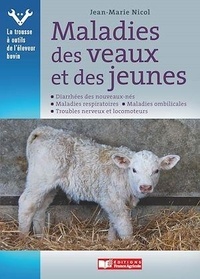 Jean-Marie Nicol - Maladies des veaux et des jeunes - Diarrhées des nouveaux-nés. Maladies respiratoires. Maladie ombilicales. Troubles nerveux et locomoteurs.