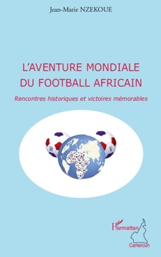 Jean-Marie Nzekoue - L'aventure mondiale du football africain - Rencontres historiques et victoires mémorables.