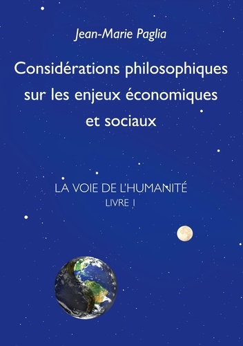 La Voie de l'humanité. Tome 1, Considérations philosophiques sur les enjeux économiques et sociaux