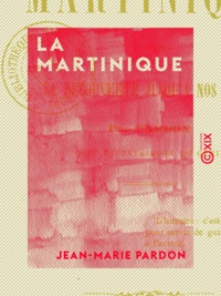 Jean-Marie Pardon - La Martinique - Depuis sa découverte jusqu'à nos jours.