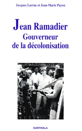 Jean-Marie Payen et Jacques Larrue - Jean Ramadier. Gouverneur De La Decolonisation.