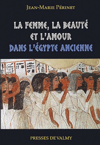 Jean-Marie Périnet - La femme, la beauté et l'amour dans l'Egypte ancienne.