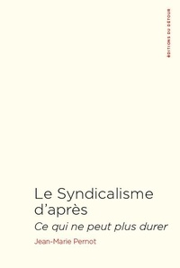 Jean-Marie Pernot - Le Syndicalisme d'après - Ce qui ne peut plus durer.