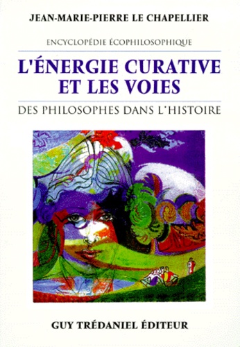 Jean-Marie-Pierre Le Chapellier - L'Energie Curative Et Les Voies Des Philosophes Dans L'Histoire. Encyclopedie Ecophilosophique.